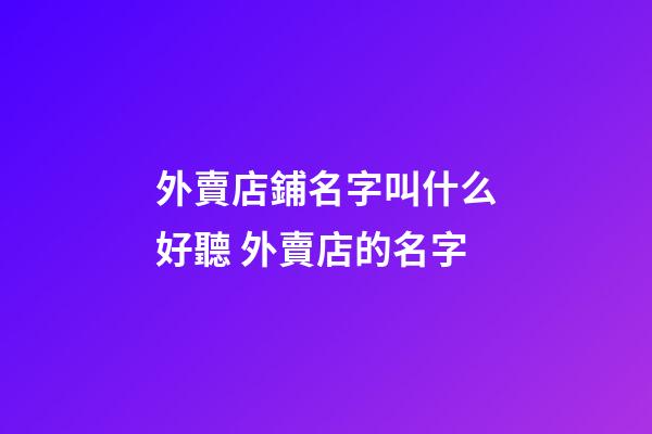 外賣店鋪名字叫什么好聽 外賣店的名字-第1張-店鋪起名-玄機(jī)派